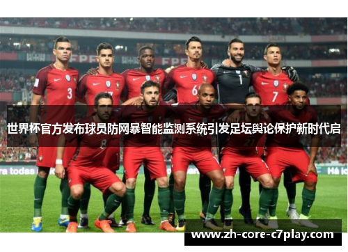世界杯官方发布球员防网暴智能监测系统引发足坛舆论保护新时代启 世界杯官方发布球员防网暴智能监测系统引发足坛舆论保护新时代启