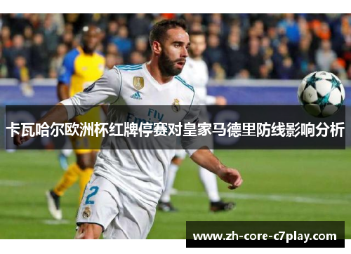 卡瓦哈尔欧洲杯红牌停赛对皇家马德里防线影响分析