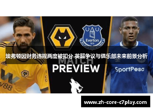 埃弗顿因财务违规两度被扣分 英超争议与俱乐部未来前景分析 埃弗顿因财务违规两度被扣分 英超争议与俱乐部未来前景分析