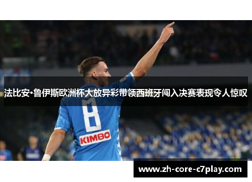 法比安·鲁伊斯欧洲杯大放异彩带领西班牙闯入决赛表现令人惊叹