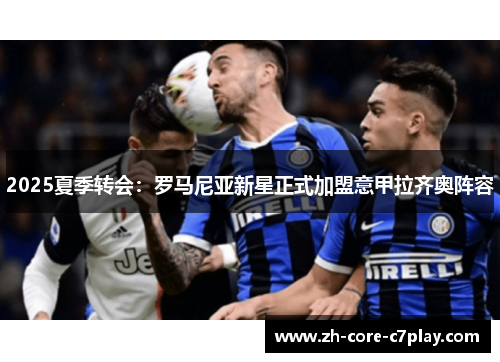 2025夏季转会:罗马尼亚新星正式加盟意甲拉齐奥阵容 2025夏季转会:罗马尼亚新星正式加盟意甲拉齐奥阵容