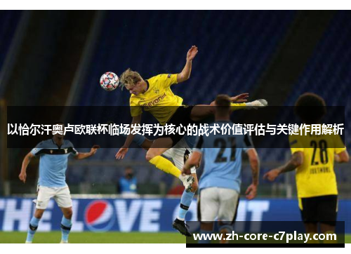 以恰尔汗奥卢欧联杯临场发挥为核心的战术价值评估与关键作用解析 以恰尔汗奥卢欧联杯临场发挥为核心的战术价值评估与关键作用解析