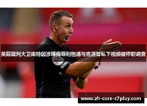 英超裁判大卫库特因涉嫌侮辱利物浦与克洛普私下视频被停职调查 英超裁判大卫库特因涉嫌侮辱利物浦与克洛普私下视频被停职调查
