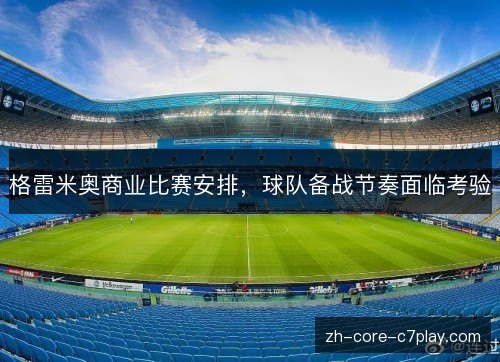 格雷米奥商业比赛安排，球队备战节奏面临考验