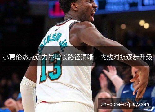 小贾伦杰克逊力量增长路径清晰,内线对抗逐步升级 小贾伦杰克逊力量增长路径清晰,内线对抗逐步升级