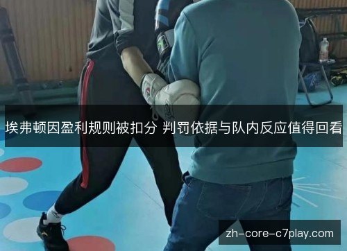埃弗顿因盈利规则被扣分 判罚依据与队内反应值得回看 埃弗顿因盈利规则被扣分 判罚依据与队内反应值得回看